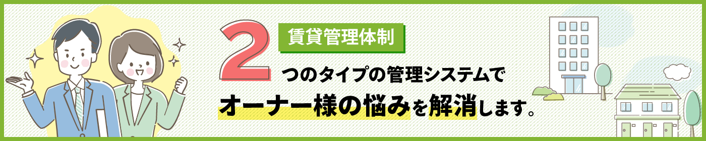 2つのタイプの管理システムでオーナー様の悩みを解決します。